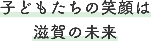 子どもたちの笑顔は滋賀の未来