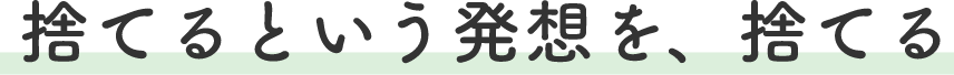 捨てるという発想を、捨てる