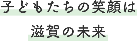 子どもたちの笑顔は滋賀の未来