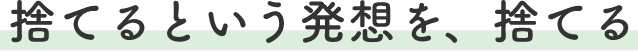 捨てるという発想を、捨てる