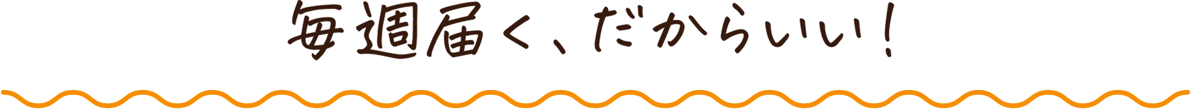 毎週届く、だからいい！