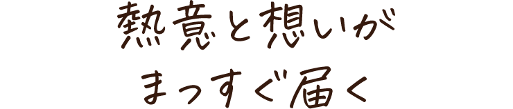 熱意と想いがまっすぐ届く
