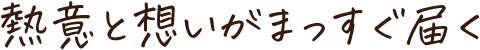 熱意と想いがまっすぐ届く