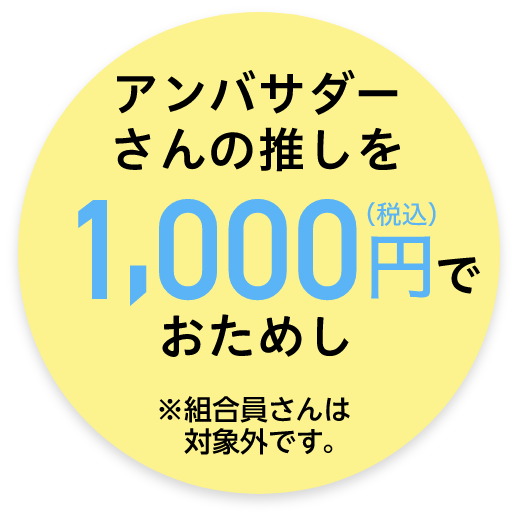アンバサダーさんの推しを 1,000円（税込）で おためし ※組合員さんは　対象外です。
