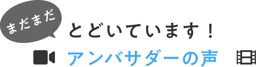 まだまだとどいています！アンバサダーの声