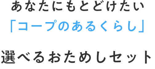 あなたにもとどけたい「コープのあるくらし」選べるおためしセット