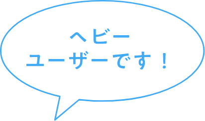 ヘビーユーザーです！