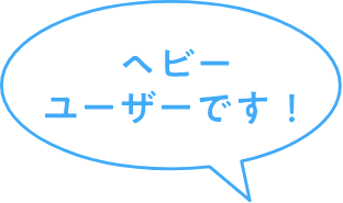 ヘビーユーザーです！