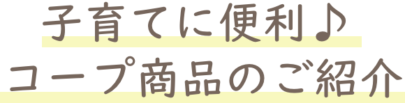 子育てに便利♪ コープ商品のご紹介