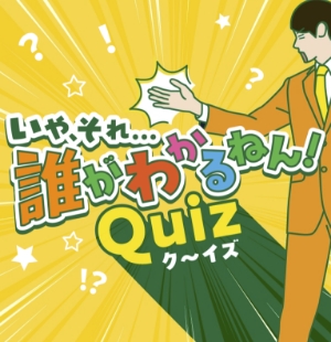 いやそれ…誰がわかるねん! Quiz