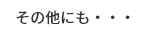 その他にも・・・