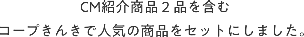 CM紹介商品2品を含むコープきんきで人気の商品をセットにしました。
