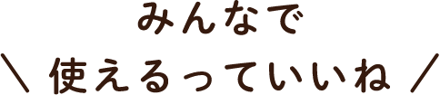 みんなで使えるっていいね