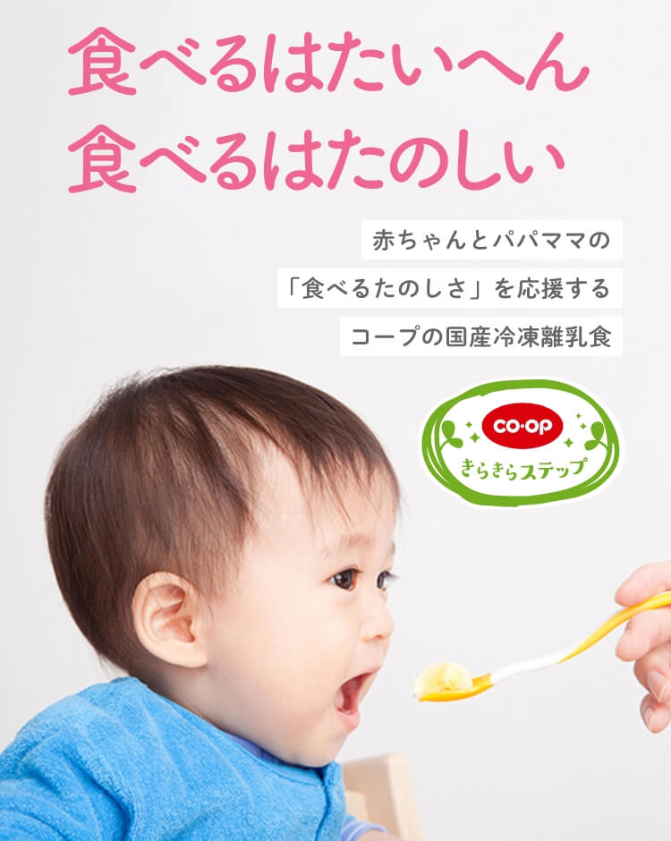 食べるはたいへん 食べるはたのしい 赤ちゃんとパパママの 「食べるたのしさ」を応援する コープの国産冷凍離乳食 コープ きらきらステップ