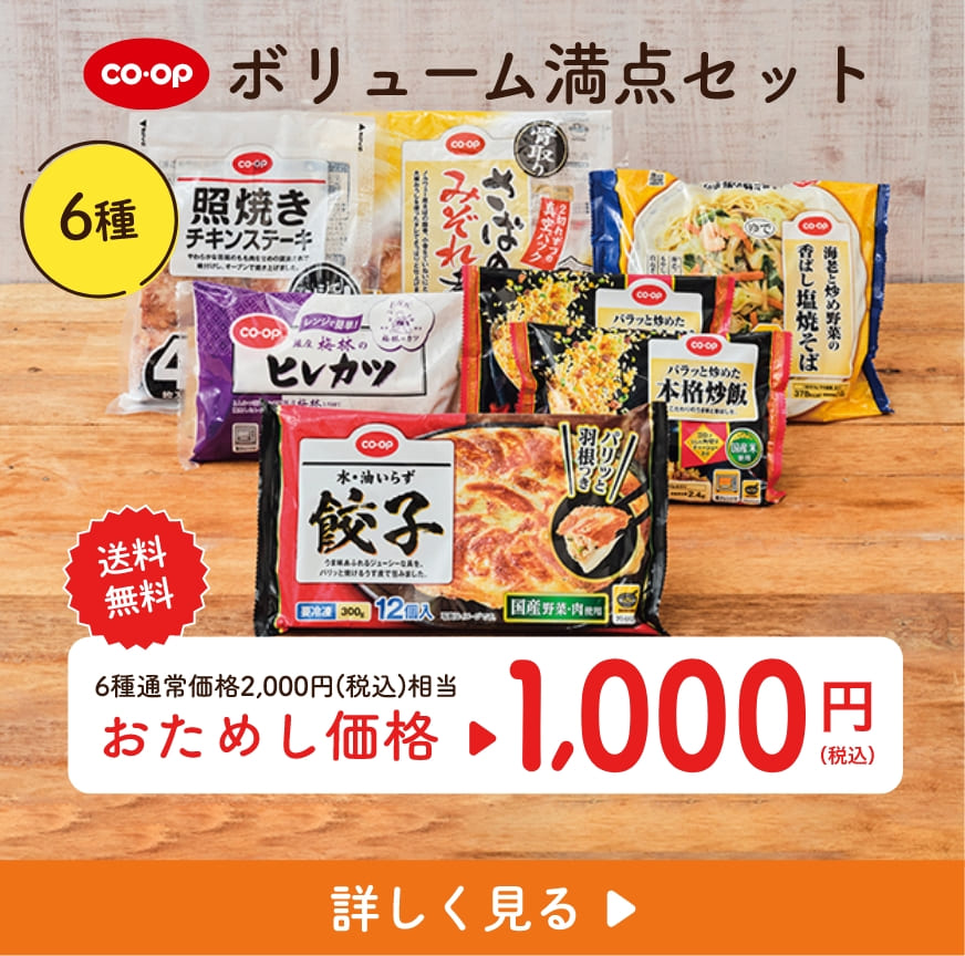 コープ ボリューム満点セット 6種 送料 無料 6種通常価格2,000円(税込)相当 おためし価格 1000 円（税込） 詳しく見る