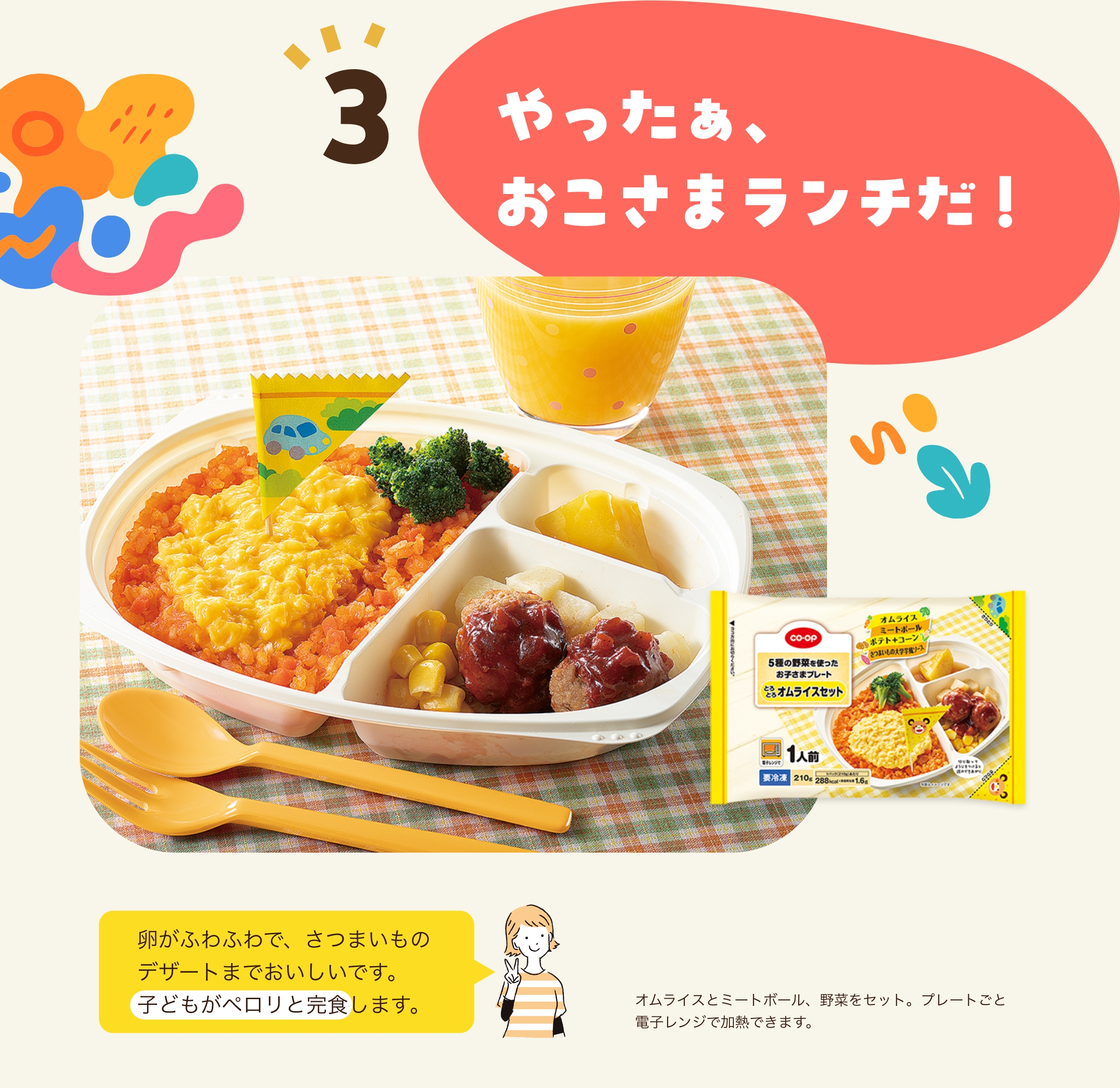 3 やったぁ、おこさまランチだ！ 卵がふわふわで、さつまいものデザートまでおいしいです。子どもがペロリと完食します。