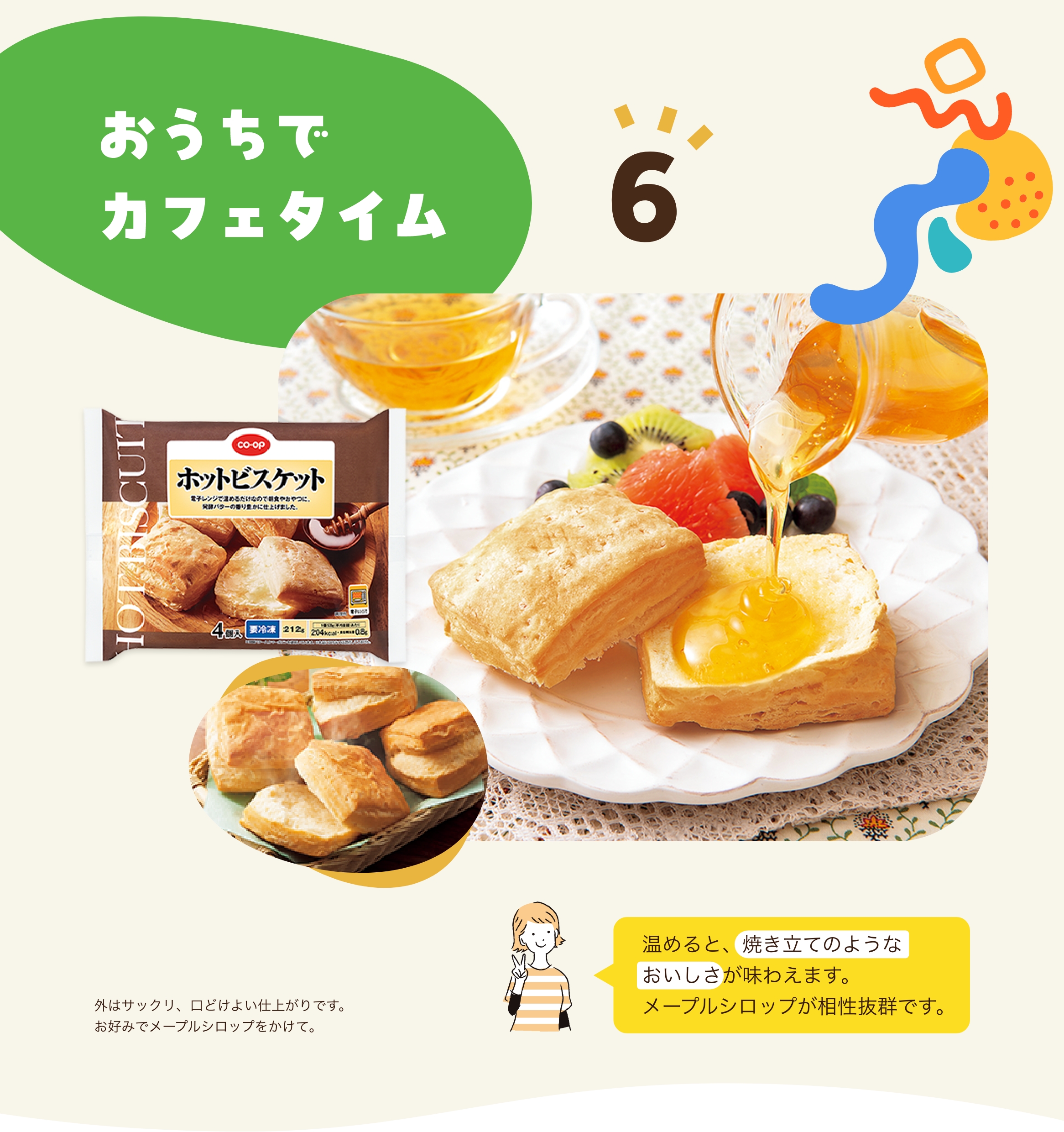 6 おうちでカフェタイム 温めると、焼き立てのようなおいしさが味わえます。メープルシロップが相性抜群です。