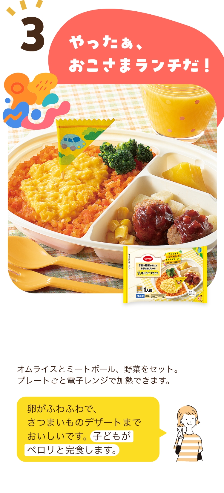 3 やったぁ、おこさまランチだ！ 卵がふわふわで、さつまいものデザートまでおいしいです。子どもがペロリと完食します。