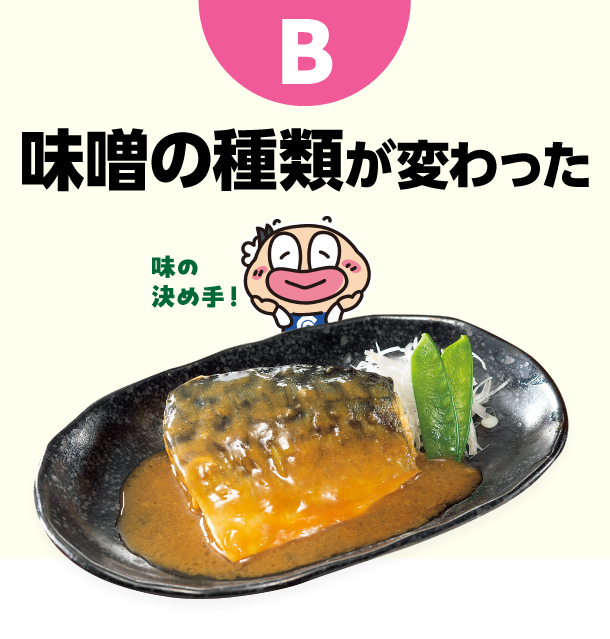 B 味噌の種類が変わった
