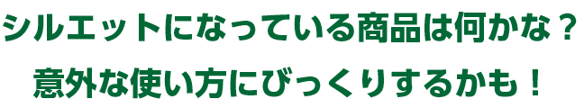 シルエットになっている商品は何かな？意外な使い方にびっくりするかも！