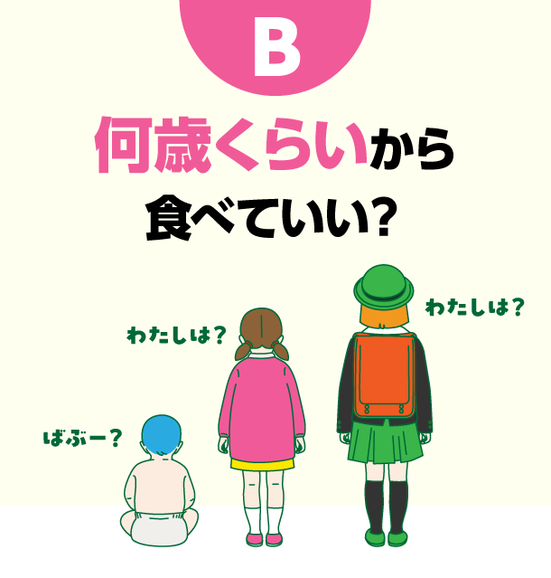 B 何歳くらいから食べていい？