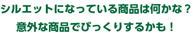 シルエットになっている商品は何かな？意外な商品でびっくりするかも！