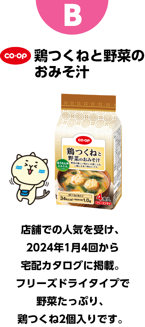 B コープ　鶏つくねと野菜のおみそ汁　店舗での人気を受け、2024年1月4回から宅配カタログに掲載。フリーズドライタイプで野菜たっぷり、鶏つくね2個入りです。