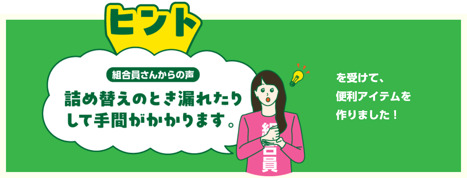 ヒント　組合員さんからの声　詰め替えのとき漏れたりして手間がかかります。を受けて、便利アイテムを作りました！