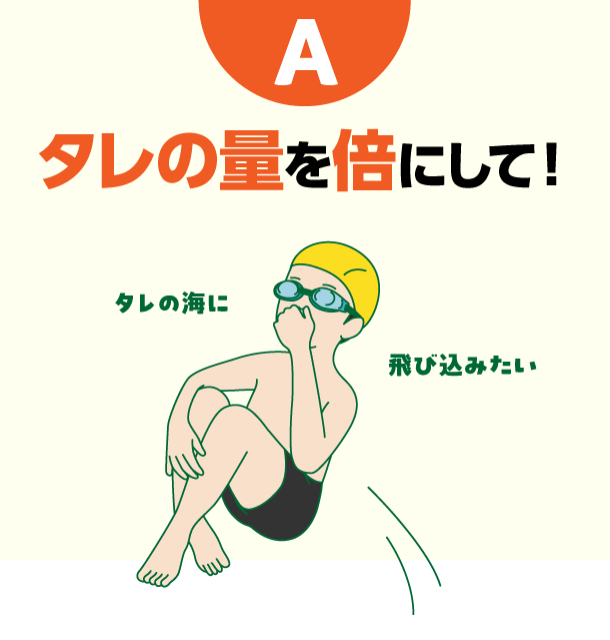 A タレの量を倍にして！