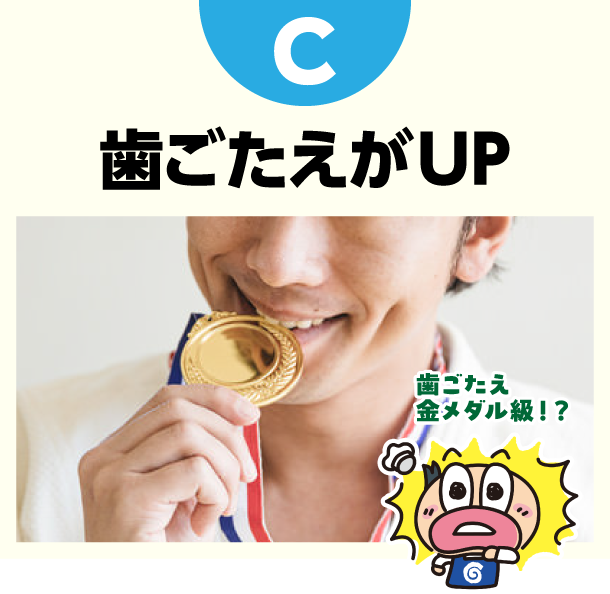 C 歯ごたえがUP