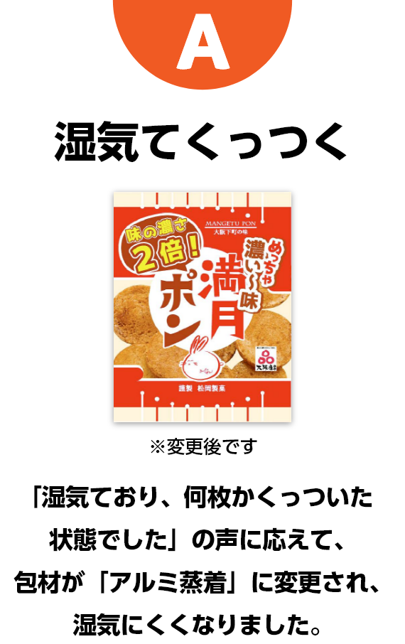 A　湿気てくっつく　※変更後です　「湿気ており、何枚かくっついた状態でした」の声に応えて、包材が「アルミ蒸着」に変更され、湿気にくくなりました。