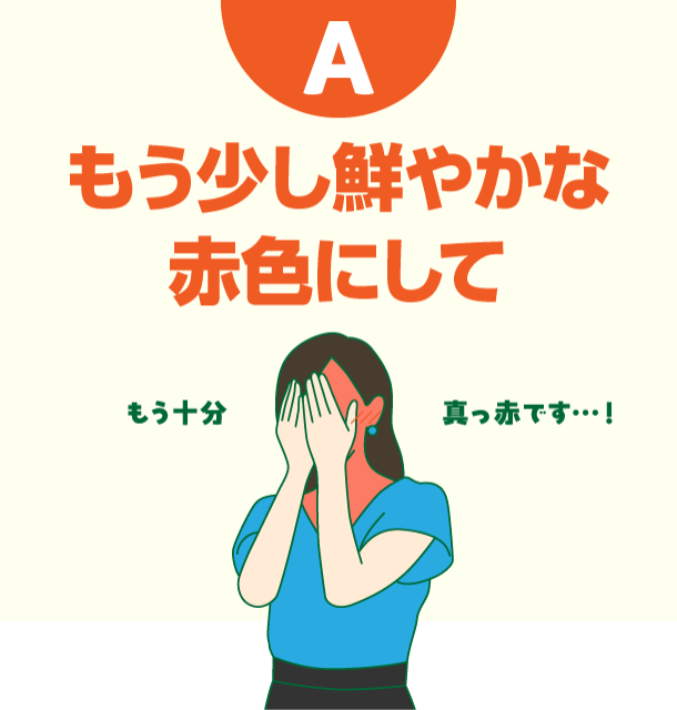 A もう少し鮮やかな赤色にして