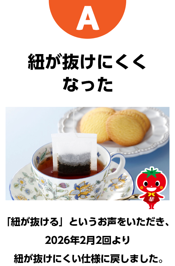 A　紐が抜けにくくなった　「紐が抜ける」というお声をいただき、2026年2月2回より紐が抜けにくい仕様に戻しました。