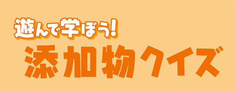 遊んで学ぼう！添加物クイズ