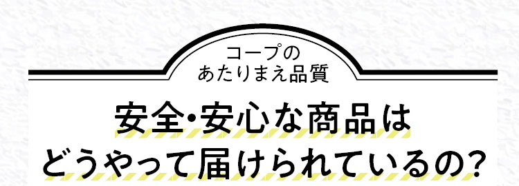 コープのあたりまえ品質　安全・安心な商品はどうやって届けられているの？