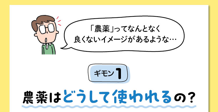 「農薬」ってなんとなく良くないイメージがあるような…　ギモン1　農薬はどうして使われるの？