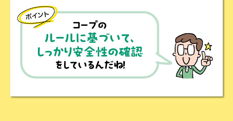 ポイント　コープのルールに基づいて、しっかり安全性の確認をしているんだね！