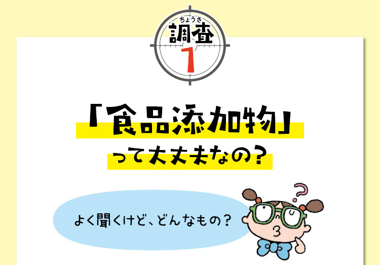 調査1　「食品添加物」って大丈夫なの？　よく聞くけど、どんなもの？