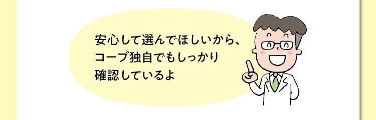 安心して選んでほしいから、コープ独自でもしっかり確認しているよ