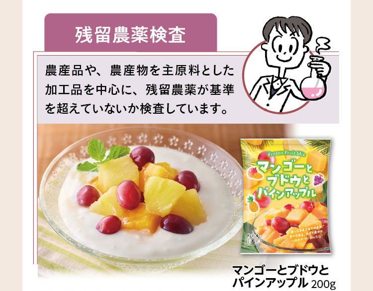 残留農薬検査　農産品や、農産物を主原料とした加工品を中心に、残留農薬が基準を超えていないか検査しています。マンゴーとブドウとパインアップル 200g