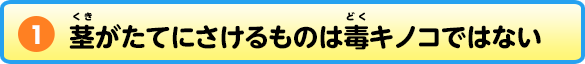 ①茎がたてにさけるものは毒キノコではない