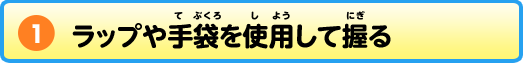 1 ラップや手袋を使用して握る