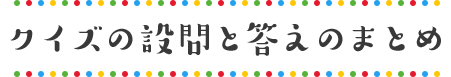 クイズの設問と答えのまとめ