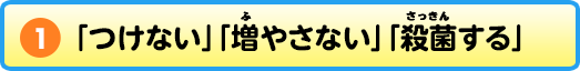 「つけない」「増やさない」「殺菌する」
