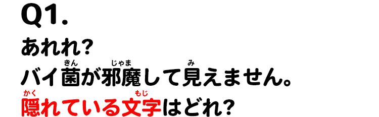 Q1.あれれ?バイ菌が邪魔して見えません。隠れている文字はどれ?