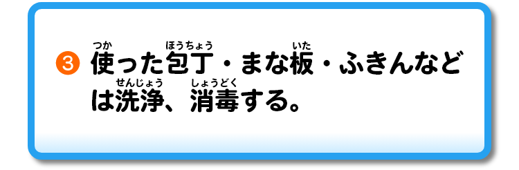 ③使った包丁・まな板・ふきんなどは洗浄、消毒する。
