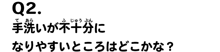 Q2.手洗いが不十分になりやすいところはどこかな？