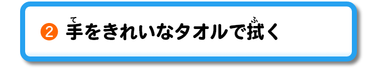 ②手をきれいなタオルで拭く