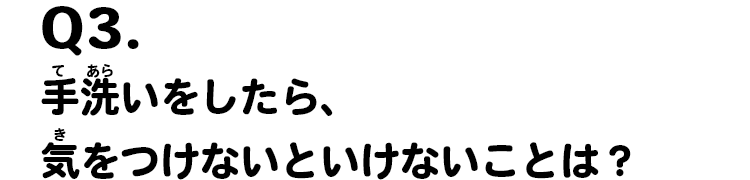 Q3.手洗いをしたら、気をつけないといけないことは？