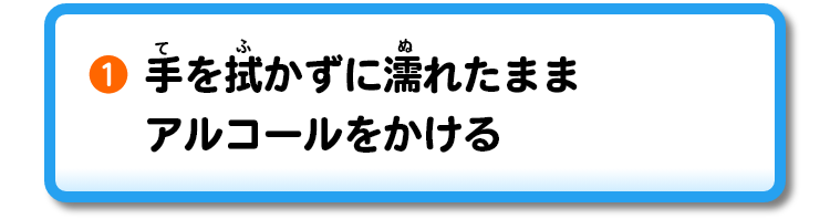①手を拭かずに濡れたままアルコールをかける